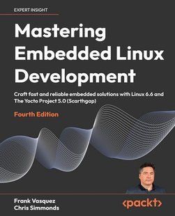 Mastering Embedded Linux Development: Craft fast and reliable embedded solutions with Linux 6.6 and The Yocto Project 5.0 (Scarthgap) 4th ed. Edition 309010 фото
